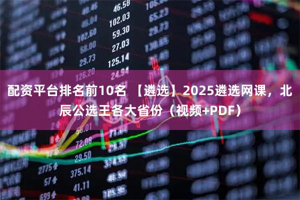 配资平台排名前10名 【遴选】2025遴选网课，北辰公选王各大省份（视频+PDF）