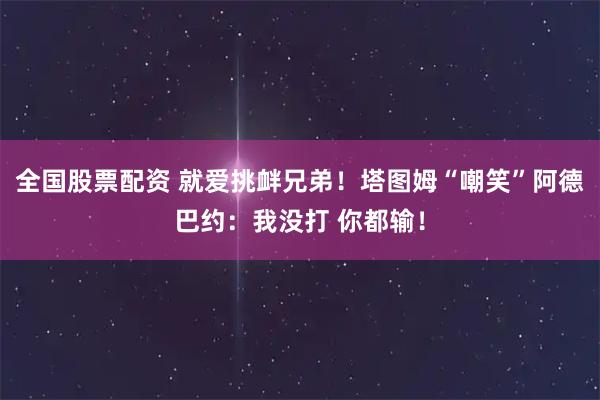 全国股票配资 就爱挑衅兄弟！塔图姆“嘲笑”阿德巴约：我没打 你都输！
