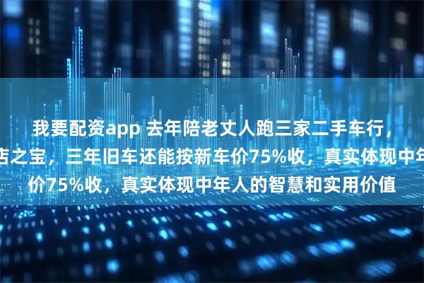 我要配资app 去年陪老丈人跑三家二手车行，老板都把汉兰达当镇店之宝，三年旧车还能按新车价75%收，真实体现中年人的智慧和实用价值