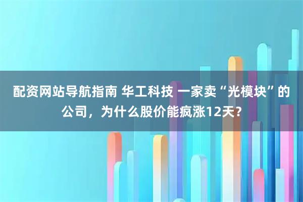 配资网站导航指南 华工科技 一家卖“光模块”的公司，为什么股价能疯涨12天？