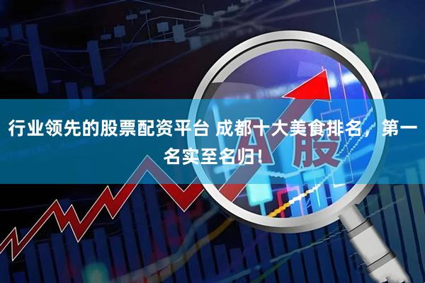 行业领先的股票配资平台 成都十大美食排名，第一名实至名归！