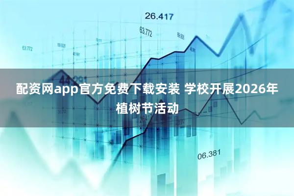 配资网app官方免费下载安装 学校开展2026年植树节活动